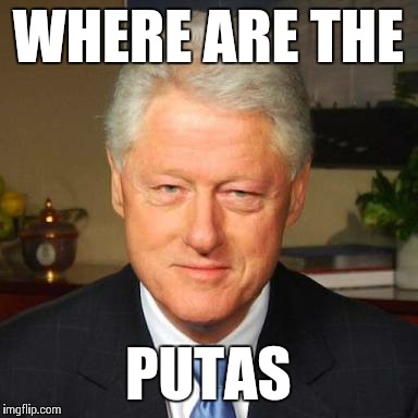 WHERE ARE THE; PUTAS | image tagged in bill clinton,naughty | made w/ Imgflip meme maker
