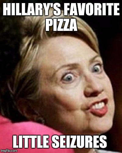 Hillary Clinton Fish | HILLARY'S FAVORITE PIZZA; LITTLE SEIZURES | image tagged in hillary clinton fish | made w/ Imgflip meme maker