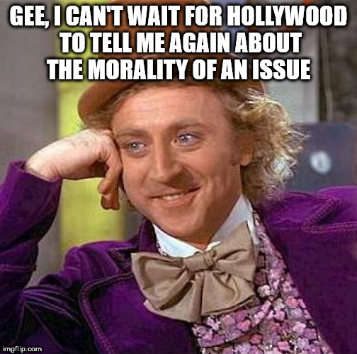 Creepy Condescending Wonka Meme | GEE, I CAN'T WAIT FOR HOLLYWOOD TO TELL ME AGAIN ABOUT THE MORALITY OF AN ISSUE | image tagged in memes,creepy condescending wonka | made w/ Imgflip meme maker