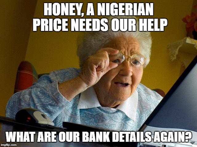 Grandma Finds The Internet Meme | HONEY, A NIGERIAN PRICE NEEDS OUR HELP; WHAT ARE OUR BANK DETAILS AGAIN? | image tagged in memes,grandma finds the internet | made w/ Imgflip meme maker