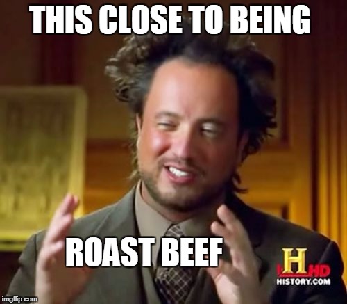 Ancient Aliens Meme | THIS CLOSE TO BEING ROAST BEEF | image tagged in memes,ancient aliens | made w/ Imgflip meme maker