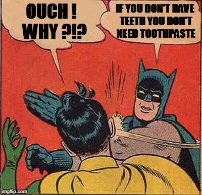 Batman Slapping Robin Meme | OUCH !  WHY ?!? IF YOU DON'T HAVE TEETH YOU DON'T NEED TOOTHPASTE | image tagged in memes,batman slapping robin | made w/ Imgflip meme maker