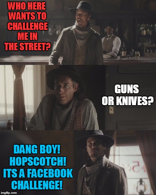 What Really Killed The Wild West | WHO HERE WANTS TO CHALLENGE ME IN THE STREET? GUNS OR KNIVES? DANG BOY! HOPSCOTCH! ITS A FACEBOOK CHALLENGE! | image tagged in cowboys,facebook | made w/ Imgflip meme maker