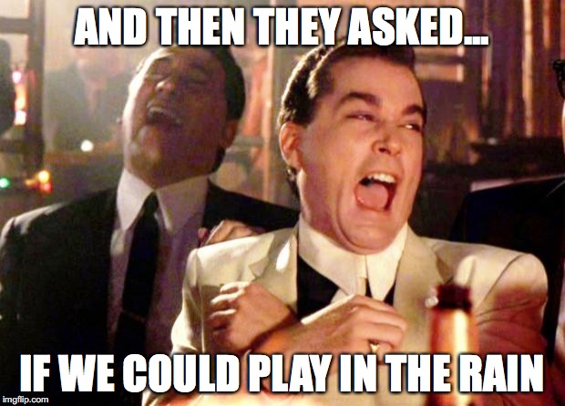 Goodfellas Laugh | AND THEN THEY ASKED... IF WE COULD PLAY IN THE RAIN | image tagged in goodfellas laugh | made w/ Imgflip meme maker