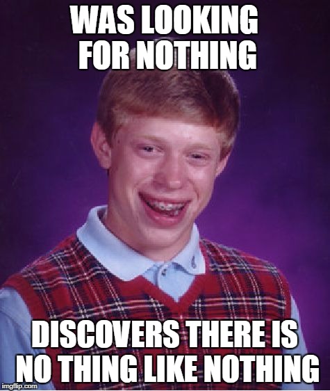 Bad Luck Brian Meme | WAS LOOKING FOR NOTHING DISCOVERS THERE IS NO THING LIKE NOTHING | image tagged in memes,bad luck brian | made w/ Imgflip meme maker
