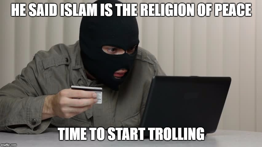 Islamophobes Be Like | HE SAID ISLAM IS THE RELIGION OF PEACE; TIME TO START TROLLING | image tagged in islamophobia,islam,internet trolls,troll,in a nutshell | made w/ Imgflip meme maker