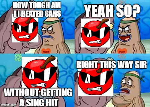How Tough Are You Meme | YEAH SO? HOW TOUGH AM I I BEATED SANS; RIGHT THIS WAY SIR; WITHOUT GETTING A SING HIT | image tagged in memes,how tough are you | made w/ Imgflip meme maker