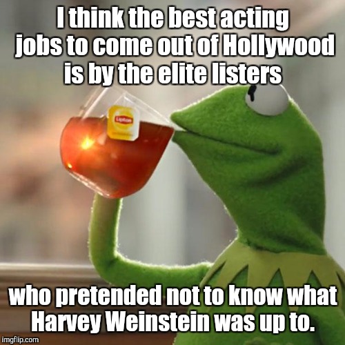 But That's None Of My Business Meme | I think the best acting jobs to come out of Hollywood is by the elite listers who pretended not to know what Harvey Weinstein was up to. | image tagged in memes,but thats none of my business,kermit the frog | made w/ Imgflip meme maker