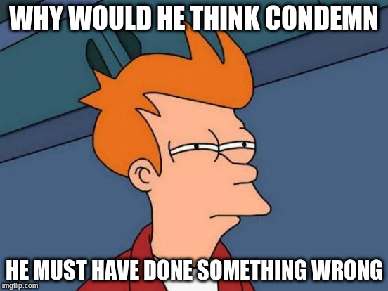 Futurama Fry Meme | WHY WOULD HE THINK CONDEMN HE MUST HAVE DONE SOMETHING WRONG | image tagged in memes,futurama fry | made w/ Imgflip meme maker