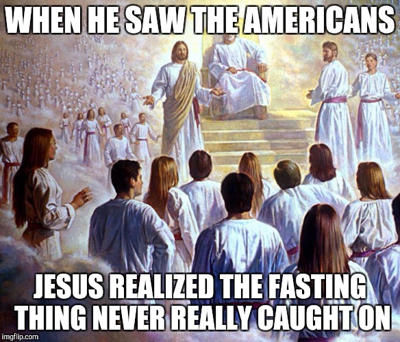 Judge Jesus | WHEN HE SAW THE AMERICANS; JESUS REALIZED THE FASTING THING NEVER REALLY CAUGHT ON | image tagged in judge jesus,dieting | made w/ Imgflip meme maker