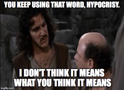 YOU KEEP USING THAT WORD, HYPOCRISY. I DON'T THINK IT MEANS WHAT YOU THINK IT MEANS | made w/ Imgflip meme maker