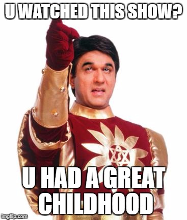 shaktiman | U WATCHED THIS SHOW? U HAD A GREAT CHILDHOOD | image tagged in shaktiman | made w/ Imgflip meme maker