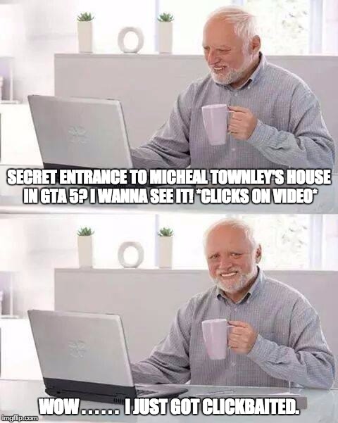 Hide the Pain Harold | SECRET ENTRANCE TO MICHEAL TOWNLEY'S HOUSE IN GTA 5? I WANNA SEE IT! *CLICKS ON VIDEO*; WOW . . . . . .  I JUST GOT CLICKBAITED. | image tagged in memes,hide the pain harold | made w/ Imgflip meme maker