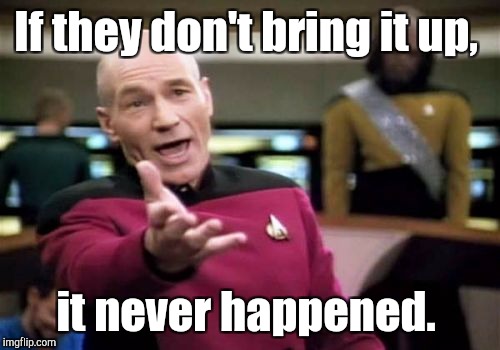 Picard Wtf Meme | If they don't bring it up, it never happened. | image tagged in memes,picard wtf | made w/ Imgflip meme maker