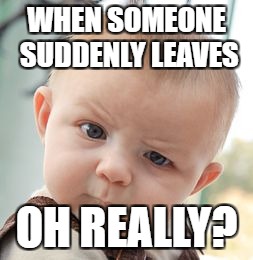 Skeptical Baby Meme | WHEN SOMEONE SUDDENLY LEAVES; OH REALLY? | image tagged in memes,skeptical baby | made w/ Imgflip meme maker