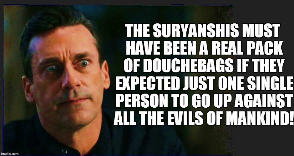 THE SURYANSHIS MUST HAVE BEEN A REAL PACK OF DOUCHEBAGS IF THEY EXPECTED JUST ONE SINGLE PERSON TO GO UP AGAINST ALL THE EVILS OF MANKIND! | made w/ Imgflip meme maker