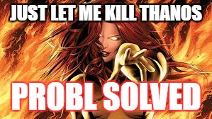 JUST LET ME KILL THANOS; PROBL SOLVED | image tagged in jean grey | made w/ Imgflip meme maker