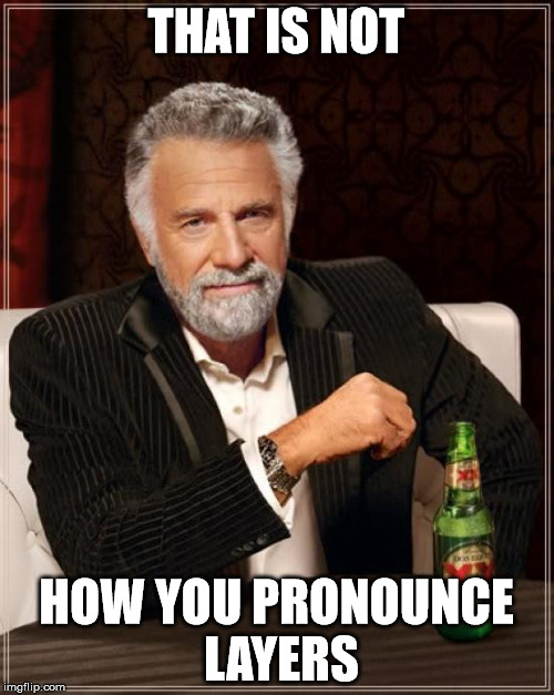 THAT IS NOT HOW YOU PRONOUNCE LAYERS | image tagged in memes,the most interesting man in the world | made w/ Imgflip meme maker