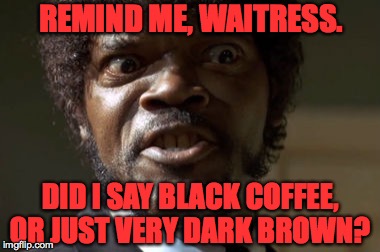 So many people depend on us.  Some are bound to be a little nuts. | REMIND ME, WAITRESS. DID I SAY BLACK COFFEE, OR JUST VERY DARK BROWN? | image tagged in crazy-eyed sam jackson,memes,coffee | made w/ Imgflip meme maker