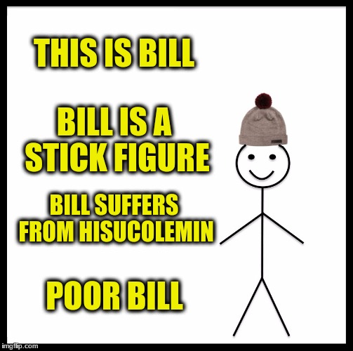 Be Like Bill | THIS IS BILL; BILL IS A STICK FIGURE; BILL SUFFERS FROM HISUCOLEMIN; POOR BILL | image tagged in memes,be like bill | made w/ Imgflip meme maker