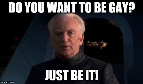 Palpatine Do it | DO YOU WANT TO BE GAY? JUST BE IT! | image tagged in palpatine do it | made w/ Imgflip meme maker