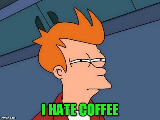 Futurama Fry Meme | I HATE COFFEE | image tagged in memes,futurama fry | made w/ Imgflip meme maker