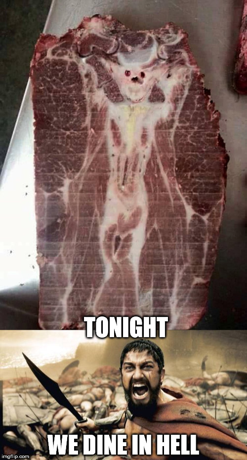 Meat the Devil | TONIGHT; WE DINE IN HELL | image tagged in satan,meat,steak,sparta leonidas,hell,300 | made w/ Imgflip meme maker