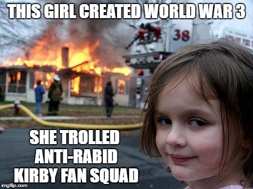 Disaster Girl Meme | THIS GIRL CREATED WORLD WAR 3; SHE TROLLED ANTI-RABID KIRBY FAN SQUAD | image tagged in memes,disaster girl | made w/ Imgflip meme maker