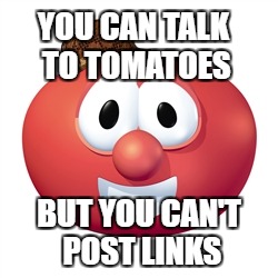 Bob the tomato  | YOU CAN TALK TO TOMATOES; BUT YOU CAN'T POST LINKS | image tagged in bob the tomato,scumbag | made w/ Imgflip meme maker