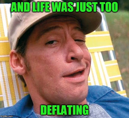 AND LIFE WAS JUST TOO DEFLATING | made w/ Imgflip meme maker