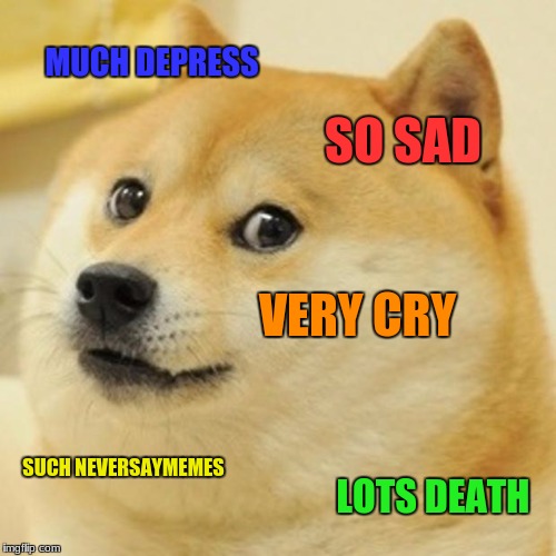 Doge Meme | MUCH DEPRESS SO SAD VERY CRY SUCH NEVERSAYMEMES LOTS DEATH | image tagged in memes,doge | made w/ Imgflip meme maker