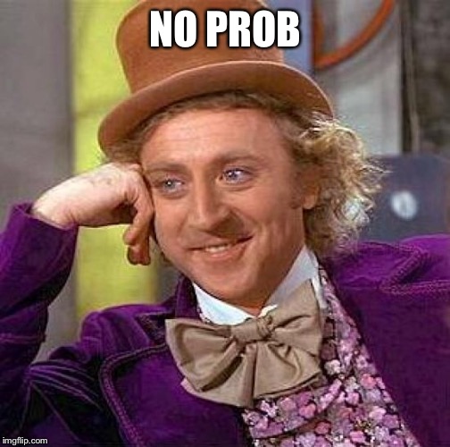 Creepy Condescending Wonka Meme | NO PROB | image tagged in memes,creepy condescending wonka | made w/ Imgflip meme maker