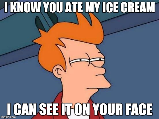 Futurama Fry | I KNOW YOU ATE MY ICE CREAM; I CAN SEE IT ON YOUR FACE | image tagged in memes,futurama fry | made w/ Imgflip meme maker
