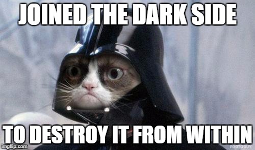 Joined the dark side... | JOINED THE DARK SIDE; TO DESTROY IT FROM WITHIN | image tagged in memes,grumpy cat star wars,grumpy cat,dark side,star wars,funny | made w/ Imgflip meme maker