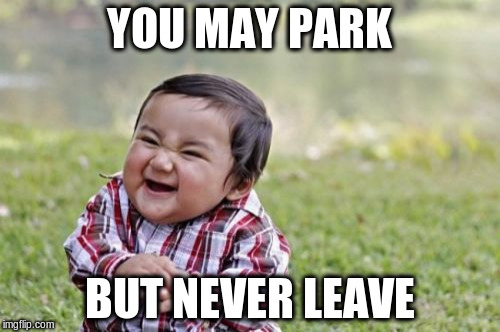 Evil Toddler Meme | YOU MAY PARK BUT NEVER LEAVE | image tagged in memes,evil toddler | made w/ Imgflip meme maker