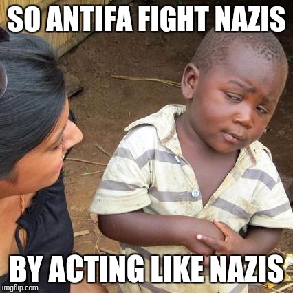 Third World Skeptical Kid | SO ANTIFA FIGHT NAZIS; BY ACTING LIKE NAZIS | image tagged in memes,third world skeptical kid | made w/ Imgflip meme maker