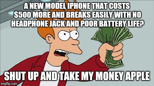 Shut Up And Take My Money Fry | A NEW MODEL IPHONE THAT COSTS $500 MORE AND BREAKS EASILY WITH NO HEADPHONE JACK AND POOR BATTERY LIFE? SHUT UP AND TAKE MY MONEY APPLE | image tagged in memes,shut up and take my money fry | made w/ Imgflip meme maker