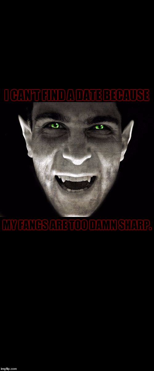 Too damn sharp | I CAN'T FIND A DATE BECAUSE; MY FANGS ARE TOO DAMN SHARP. | image tagged in vampires meme template,too damn high,single,2spooky4me | made w/ Imgflip meme maker