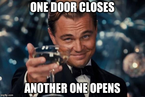 Leonardo Dicaprio Cheers Meme | ONE DOOR CLOSES ANOTHER ONE OPENS | image tagged in memes,leonardo dicaprio cheers | made w/ Imgflip meme maker