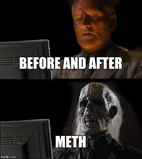 I'll Just Wait Here Meme | BEFORE AND AFTER; METH | image tagged in memes,ill just wait here | made w/ Imgflip meme maker