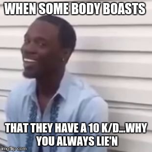 Why you always lying | WHEN SOME BODY BOASTS; THAT THEY HAVE A 10 K/D...WHY YOU ALWAYS LIE'N | image tagged in why you always lying | made w/ Imgflip meme maker