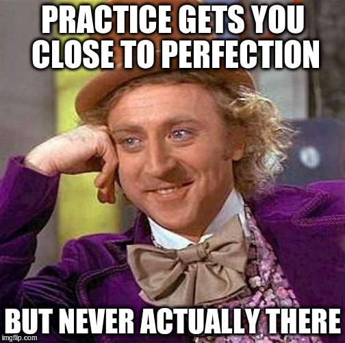Creepy Condescending Wonka Meme | PRACTICE GETS YOU CLOSE TO PERFECTION BUT NEVER ACTUALLY THERE | image tagged in memes,creepy condescending wonka | made w/ Imgflip meme maker