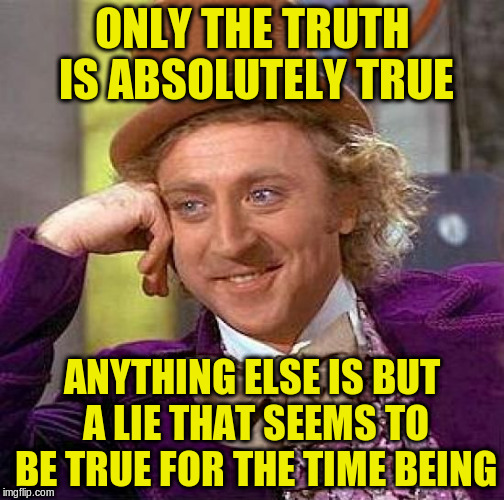 Creepy Condescending Wonka Meme | ONLY THE TRUTH IS ABSOLUTELY TRUE ANYTHING ELSE IS BUT A LIE THAT SEEMS TO BE TRUE FOR THE TIME BEING | image tagged in memes,creepy condescending wonka | made w/ Imgflip meme maker