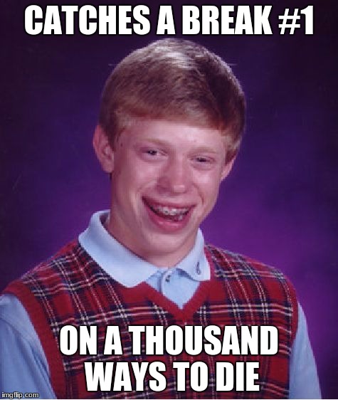 Bad Luck Brian Meme | CATCHES A BREAK #1 ON A THOUSAND WAYS TO DIE | image tagged in memes,bad luck brian | made w/ Imgflip meme maker
