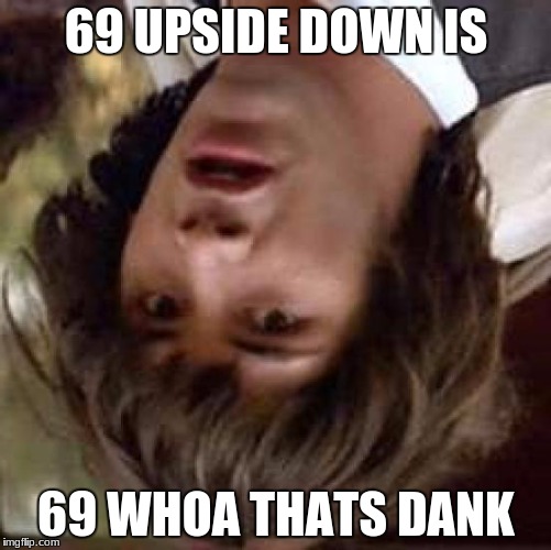 upside down week october 10th-17th | 69 UPSIDE DOWN IS; 69 WHOA THATS DANK | image tagged in memes,conspiracy keanu | made w/ Imgflip meme maker