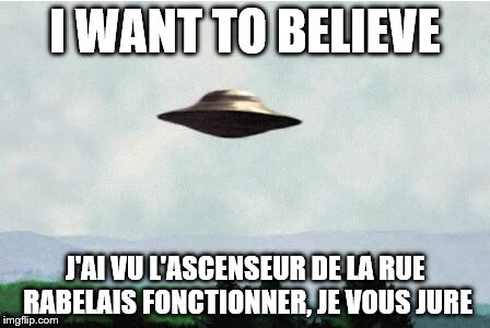 X files spaceship I want to believe | I WANT TO BELIEVE; J'AI VU L'ASCENSEUR DE LA RUE RABELAIS FONCTIONNER, JE VOUS JURE | image tagged in x files spaceship i want to believe | made w/ Imgflip meme maker