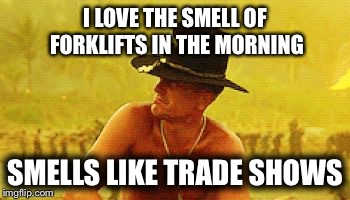Robert Duvall | I LOVE THE SMELL OF FORKLIFTS IN THE MORNING; SMELLS LIKE
TRADE SHOWS | image tagged in robert duvall | made w/ Imgflip meme maker