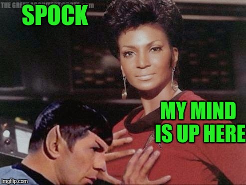 Attempting a mindmeld | SPOCK; MY MIND IS UP HERE | image tagged in star trek,mr spock | made w/ Imgflip meme maker