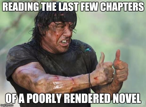 Thumbs Up Rambo | READING THE LAST FEW CHAPTERS; OF A POORLY RENDERED NOVEL | image tagged in thumbs up rambo | made w/ Imgflip meme maker
