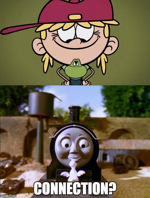 CONNECTION? | image tagged in thomas the tank engine,the loud house | made w/ Imgflip meme maker